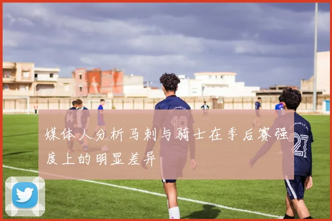 媒体人分析马刺与骑士在季后赛强度上的明显差异