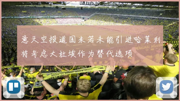 意天空报道国米若未能引进哈莱利将考虑大杜埃作为替代选项