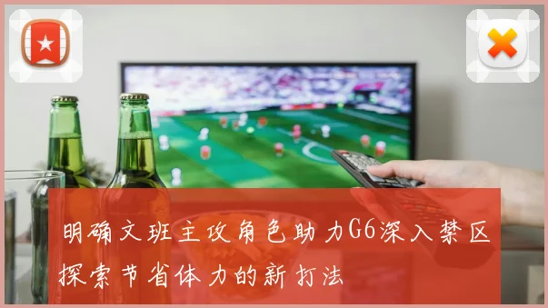 明确文班主攻角色助力G6深入禁区探索节省体力的新打法