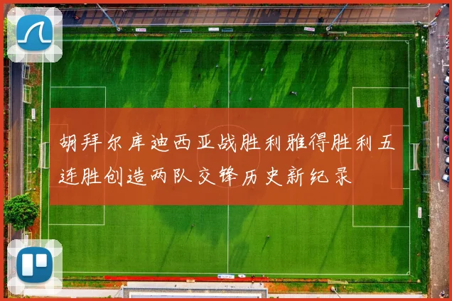 胡拜尔库迪西亚战胜利雅得胜利五连胜创造两队交锋历史新纪录