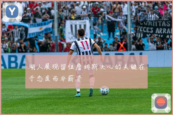 湖人展现留住詹姆斯决心的关键在于态度而非薪资