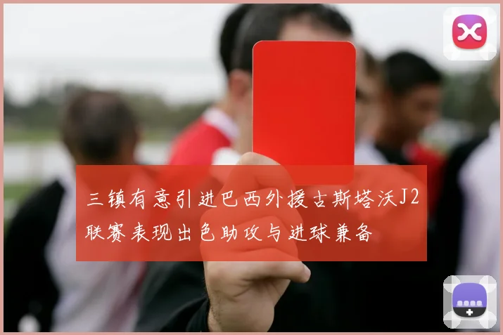 三镇有意引进巴西外援古斯塔沃J2联赛表现出色助攻与进球兼备