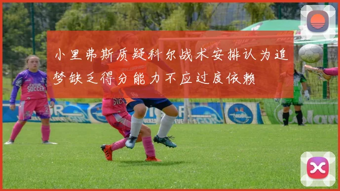 小里弗斯质疑科尔战术安排认为追梦缺乏得分能力不应过度依赖
