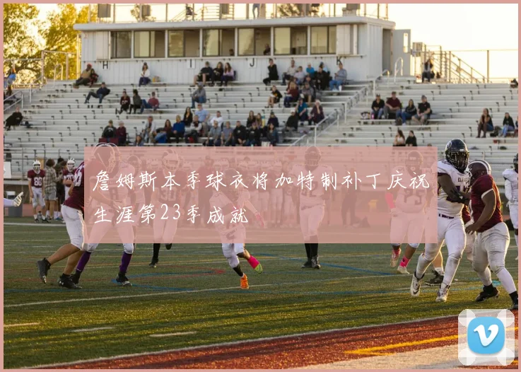 詹姆斯本季球衣将加特制补丁庆祝生涯第23季成就