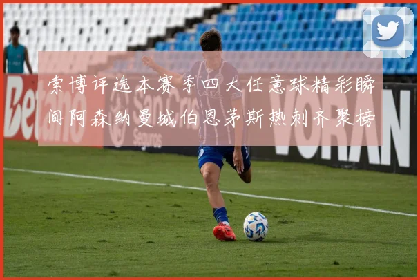索博评选本赛季四大任意球精彩瞬间阿森纳曼城伯恩茅斯热刺齐聚榜单