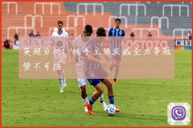 英超分析：枪手主场发威全力争冠势不可挡