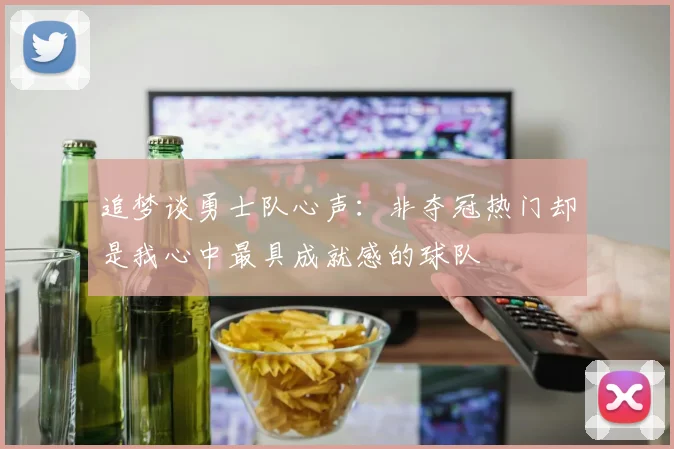 追梦谈勇士队心声：非夺冠热门却是我心中最具成就感的球队